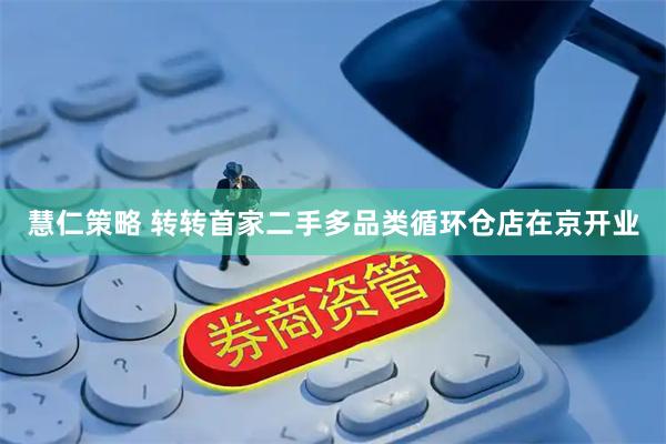 慧仁策略 转转首家二手多品类循环仓店在京开业
