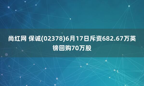 尚红网 保诚(02378)6月17日斥资682.67万英镑回购70万股
