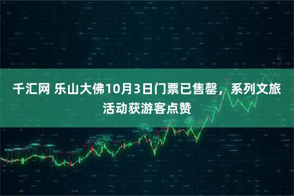 千汇网 乐山大佛10月3日门票已售罄，系列文旅活动获游客点赞