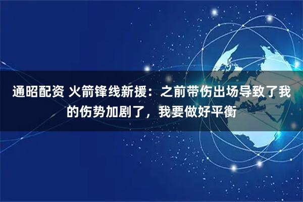 通昭配资 火箭锋线新援：之前带伤出场导致了我的伤势加剧了，我要做好平衡