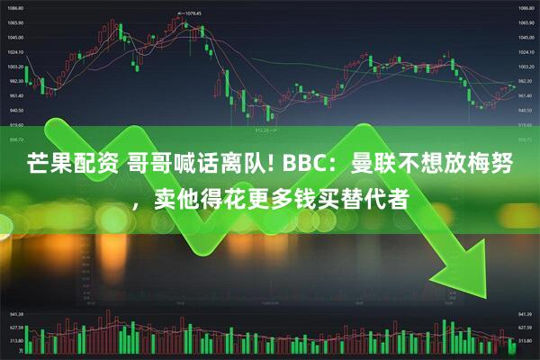 芒果配资 哥哥喊话离队! BBC：曼联不想放梅努，卖他得花更多钱买替代者