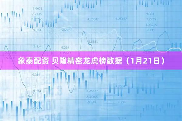象泰配资 贝隆精密龙虎榜数据（1月21日）